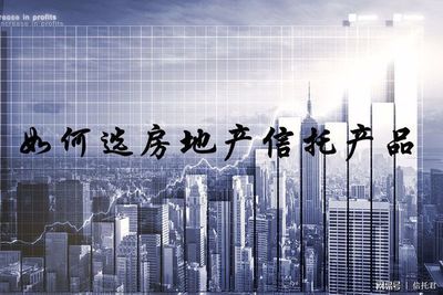 如何選房地產(chǎn)信托產(chǎn)品 簡析與實用指南